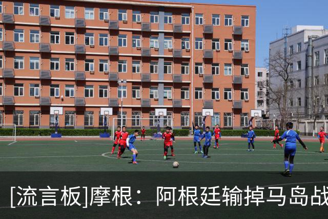 [流言板]摩根：阿根廷输掉马岛战争不是我的错，决赛被痛宰也不怪我